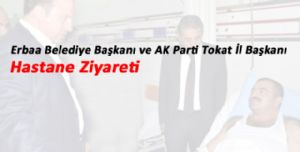 Erbaa Belediye Başkanı ve AK Parti Tokat İl Başkanı, Hastahane Ziyareti
