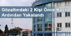 Gözaltındaki 2 Kişi Önce Kaçtı Ardından Yakalandı