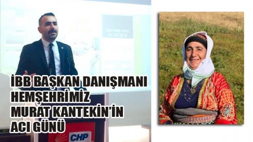 İBB BAŞKAN DANIŞMANI MURAT KANTEKİN'İN ACI GÜNÜ