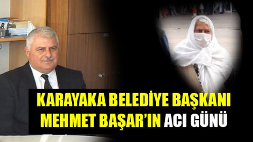 KARAYAKA BELEDİYE BAŞKANI MEHMET BAŞAR'IN ACI GÜNÜ