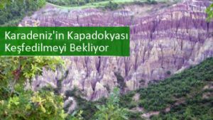 Karadeniz'in Kapadokyası Keşfedilmeyi Bekliyor