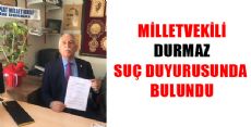 MİLLETVEKİLİ DURMAZ  SUÇ DUYURUSUNDA BULUNDU