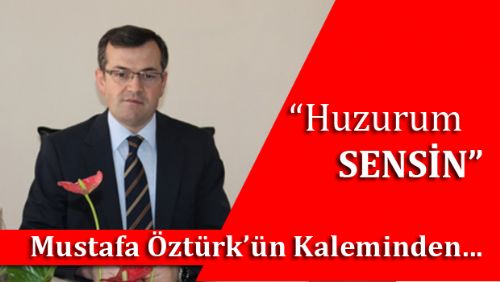 Mustafa Öztürk Yazdı - Huzurum SENSİN