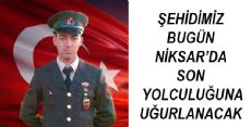 ŞEHİDİMİZ BUGÜN NİKSAR'DA SON YOLCULUĞUNA UĞURLANIYOR