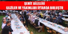 ŞEHİT AİLELERİ, GAZİLER VE YAKINLARI İFTARDA BULUŞTU