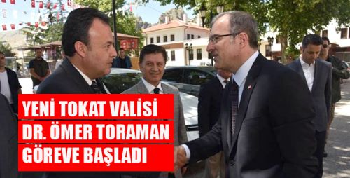 TOKAT VALİSİ DR. ÖMER TORAMAN GÖREVE BAŞLADI