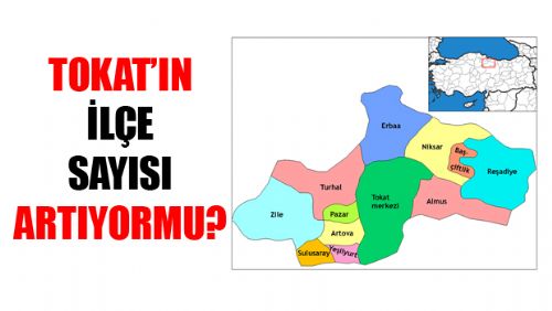 TOKAT'A YENİ İLÇELER Mİ GELİYOR?