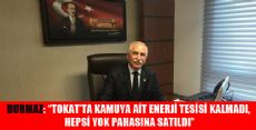 TOKAT’TA KAMUYA AİT ENERJİ TESİSİ KALMADI DEDİ VE