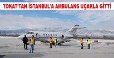 TOKAT'TAN İSTANBUL'A AMBULANS UÇAKLA GİTTİ