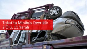 Tokat'ta Minibüs Devrildi: 2 Ölü, 11 Yaralı