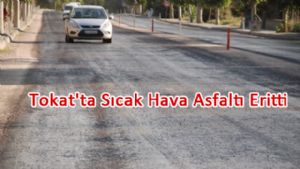 Tokat'ta Sıcak Hava Asfaltı Eritti