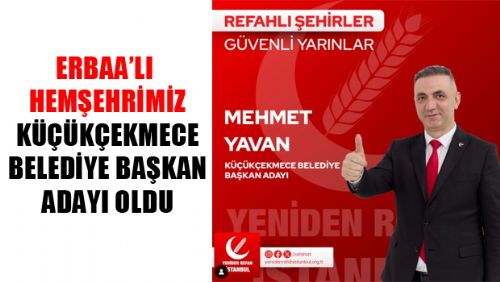 YENİDEN REFAH PARTİSİ KÜÇÜKÇEKMECE BELEDİYE BAŞKAN ADAYI ERBAALI MEHMET YAVAN OLDU