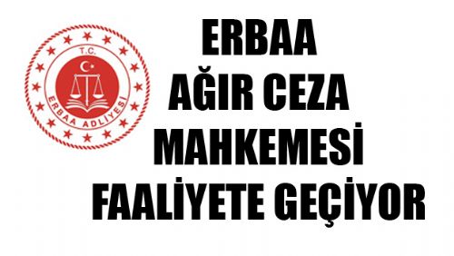 ERBAA AĞIR CEZA MAHKEMESİ NE ZAMAN FAALİYETE GEÇİYOR?